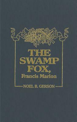 The Swamp Fox, Francis Marion by Noel B. Gerson