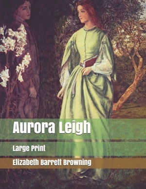 Aurora Leigh: Large Print by Elizabeth Barrett Browning
