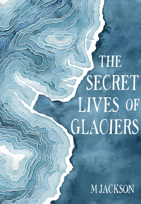 The Secret Lives of Glaciers by M. Jackson