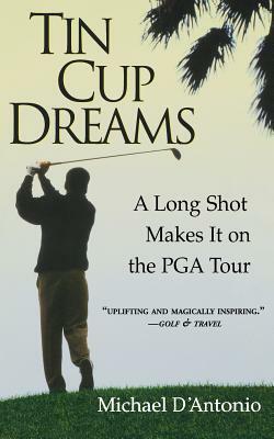 Tin Cup Dreams: A Long Shot Makes It on the PGA Tour by Michael D'Antonio