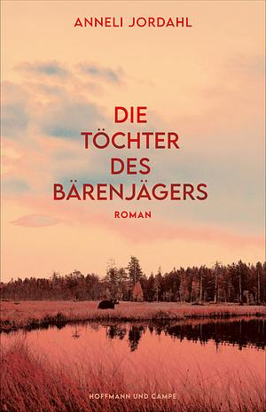 Die Töchter des Bärenjägers: Roman by Anneli Jordahl