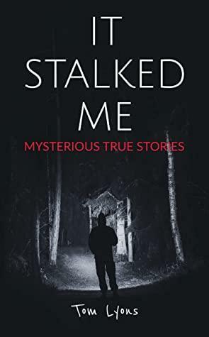 It Stalked Me: Mysterious True Stories by Tom Lyons