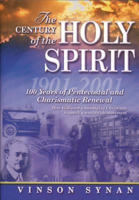 The Century of the Holy Spirit: 100 Years of Pentecostal and Charismatic Renewal, 1901-2001 by Vinson Synan