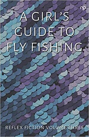 A Girl's Guide to Fly Fishing by Jan Kaneen, Matt Kendrick, Julian Wakeling, alice franklin, Sarah Cavar, Sandra Arnold, Gail Anderson, Andrew Stancek, Clare Weze, Lauren Collett, Billy Cowan, Adam Lock, Maxine Davies, Max Riddington, Mary-Jane Holmes, Barclay Rafferty, Gabrielle Turner, Toni Trapani, J.A. Mason, Tim Craig, Michael Salander, Dona McCormack, Andrew Leach, Mark Newman, David Borrowdale, Izzy Paprika, Gaynor Jones, Alison Woodhouse