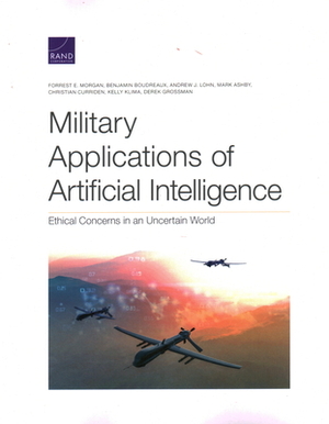 Military Applications of Artificial Intelligence: Ethical Concerns in an Uncertain World by Benjamin Boudreaux, Andrew J. Lohn, Forrest E. Morgan