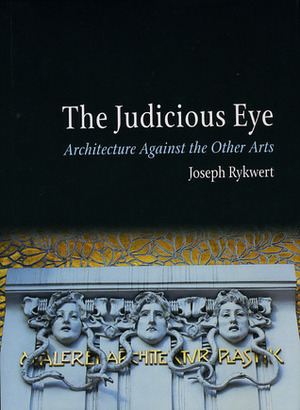 The Judicious Eye: Architecture Against the Other Arts by Joseph Rykwert