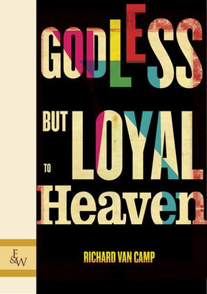 Godless but Loyal to Heaven by Richard Van Camp