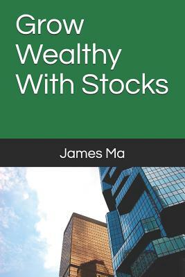 Grow Wealthy With Stocks by James Ma