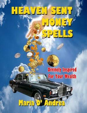 Heaven Sent Money Spells - Divinely Inspired For Your Wealth by Maria D. Andrea