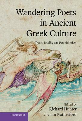 Wandering Poets in Ancient Greek Culture: Travel, Locality and Pan-Hellenism by Ian Rutherford, Richard L. Hunter