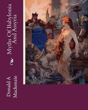 Myths Of Babylonia And Assyria by Donald A. MacKenzie