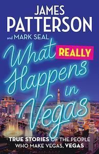 What Really Happens in Vegas: True Stories of the People Who Make Vegas, Vegas by Mark Seal, James Patterson