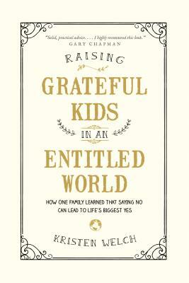 Raising Grateful Kids in an Entitled World: How One Family Learned That Saying No Can Lead to Life's BiggestYes by Kristen Welch