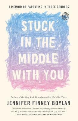 Stuck in the Middle with You: A Memoir of Parenting in Three Genders by Jennifer Finney Boylan