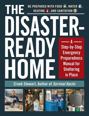 The Disaster-Ready Home: A Step-by-Step Emergency Preparedness Manual for Sheltering in Place by Creek Stewart