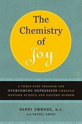 The Chemistry of Joy: A Three-Step Program for Overcoming Depression Through Western Science and Eastern Wisdom by Rachel Kranz, Henry Emmons