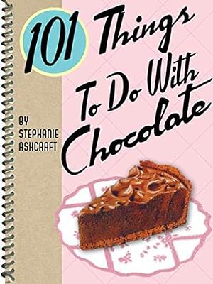 101 Things® to Do with Chocolate by Stephanie Ashcraft