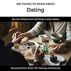 500 Things to Know About Dating: Going on a Date on a Budget, Expressing Your Love, Strengthening a Relationship, Questions to Ask Before Getting Engaged by Krista "K.K." Mounsey, Amanda Walton, Liz Ruszyk, Rick Paradis, 50 Things To Know