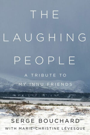 The Laughing People: A Tribute to My Innu Friends by Marie-Christine Lévesque, Serge Bouchard