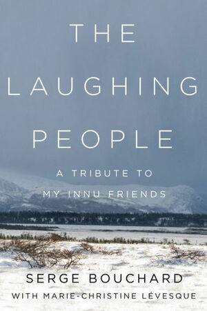 The Laughing People: A Tribute to My Innu Friends by Serge Bouchard, Marie-Christine Lévesque