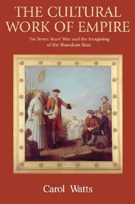 The Cultural Work of Empire: The Seven Year's War and the Imagining of the Shandean State by Carol Watts