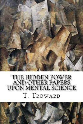 The Hidden Power and Other Papers upon Mental Science by T. Troward