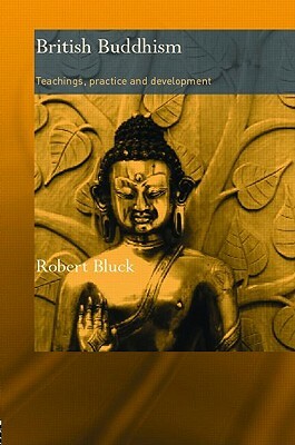 British Buddhism: Teachings, Practice and Development by Robert Bluck