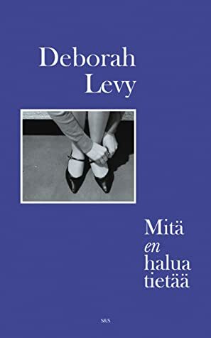 Mitä en halua tietää by Deborah Levy