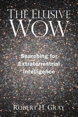 The Elusive Wow: Searching for Extraterrestrial Intelligence by Robert H. Gray
