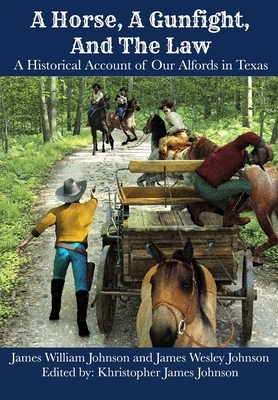 A Horse, A Gunfight, And The Law: A Historical Account of Our Alfords in Texas by James William Johnson