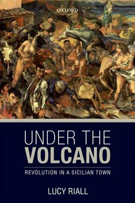 Under the Volcano: Revolution in a Sicilian Town by Lucy Riall