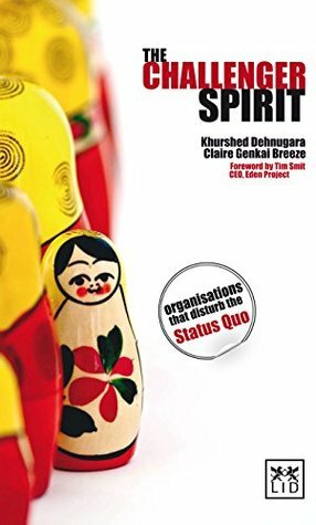 The Challenger Spirit: How to Challenge Yourself, Your Business and Your Market by Tim Smit KBE, Karen Foster, Khurshed Dehnugara, Claire Genkai Breeze