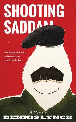 Shooting Saddam: A Memoir by Dennis Lynch