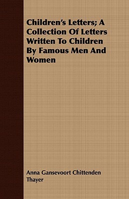 Children's Letters; A Collection of Letters Written to Children by Famous Men and Women by Anna Gansevoort Chittenden Thayer