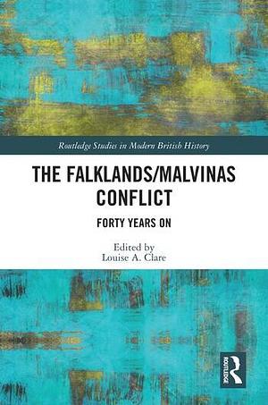 The Falklands/Malvinas Conflict: Forty Years On by Louise A. Clare