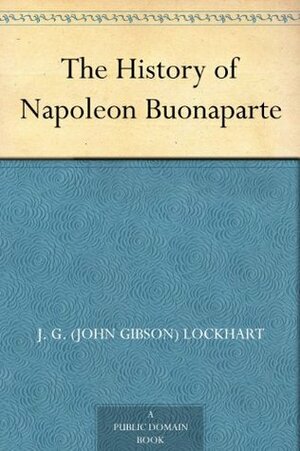 The History of Napoleon Buonaparte by John Gibson Lockhart