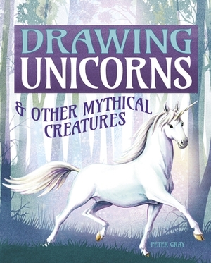 Drawing Unicorns: And Other Mythical Creatures by Peter Gray