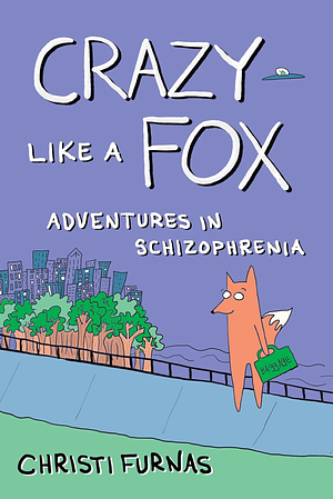 Crazy Like a Fox: Adventures in Schizophrenia by Christi Furnas