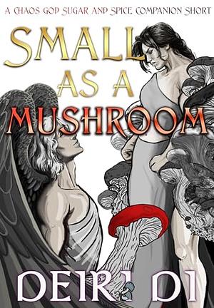 Small as a Mushroom: A Fast-Paced Spicy Romantasy with Charismatic Monsters and Dangerous Love by Deiri Di