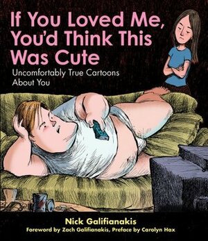 If You Loved Me You'd Think This Was Cute: Uncomfortably True Cartoons About You by Nick Galifianakis
