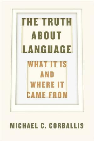 The Truth about Language: What It Is and Where It Came From by Michael C. Corballis