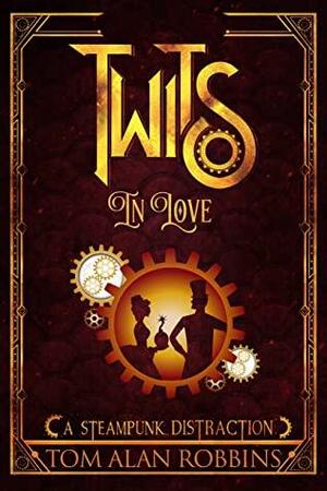 Twits in Love: A Steampunk Distraction (The Twits Chronicles Book 1) by Tom Alan Robbins