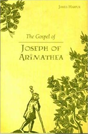 The Gospel Of Joseph Of Arimathea: A Journey Into The Mystery Of Christ by James Harpur