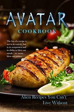 Avatar Cookbook - Alien Recipes You Can't Live Without: The fun of a recipe is not in its nativity, but in its uniqueness and its ability to blow our minds… we mean… blow our palates. by Susan Gray