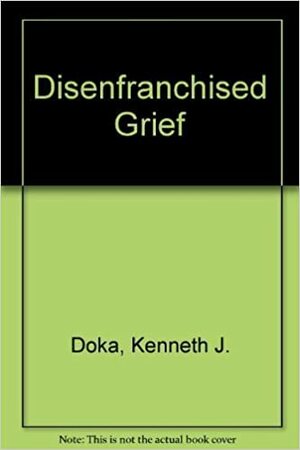 Disenfranchised Grief: Recognizing Hidden Sorrow by Kenneth J. Doka