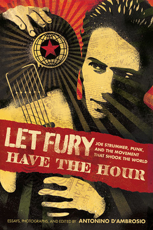 Let Fury Have the Hour: Joe Strummer, Punk, and the Movement that Shook the World by Antonino D'Ambrosio