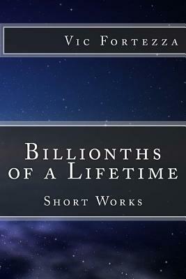 Billionths of a Lifetime: Short Works by Vic Fortezza