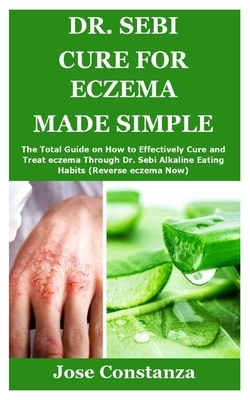 Dr. Sebi Cure for Eczema Made Simple: The Total Guide on How to Effectively Cure and Treat eczema Through Dr. Sebi Alkaline Eating Habits (Reverse ecz by Jose Constanza