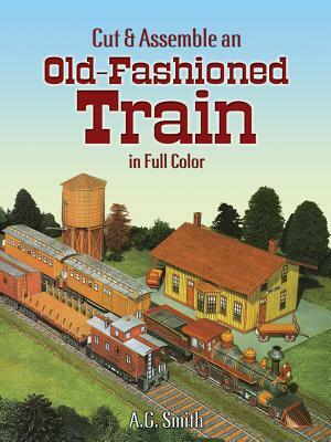 Cut & Assemble an Old-Fashioned Train in Full Color by A. G. Smith