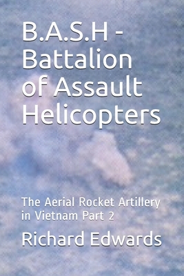 B.A.S.H - Battalion of Assault Helicopters: The Aerial Rocket Artillery in Vietnam Part 2 by Craig Geis, Richard Edwards
